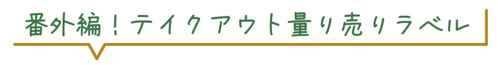 番外編！テイクアウト量り売りラベル